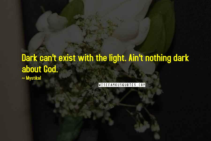 Mystikal Quotes: Dark can't exist with the light. Ain't nothing dark about God.