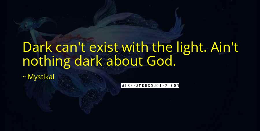 Mystikal Quotes: Dark can't exist with the light. Ain't nothing dark about God.