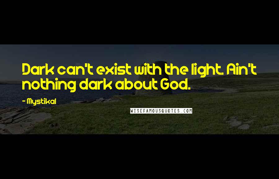 Mystikal Quotes: Dark can't exist with the light. Ain't nothing dark about God.