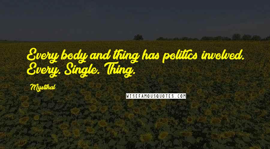 Mystikal Quotes: Every body and thing has politics involved. Every. Single. Thing.