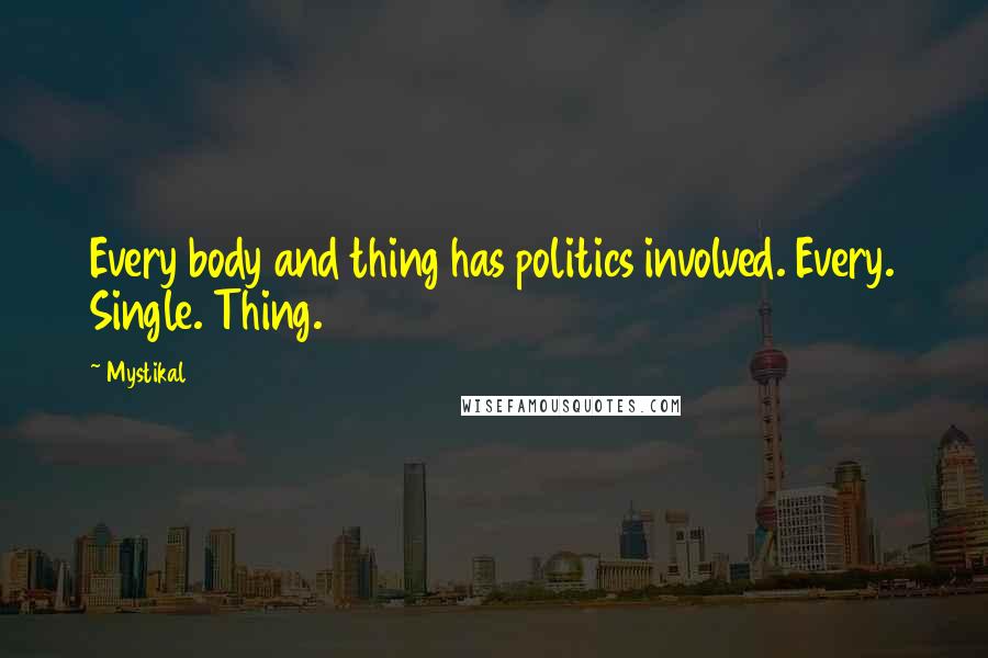 Mystikal Quotes: Every body and thing has politics involved. Every. Single. Thing.