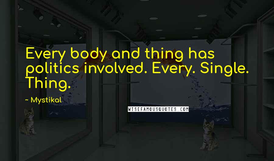 Mystikal Quotes: Every body and thing has politics involved. Every. Single. Thing.