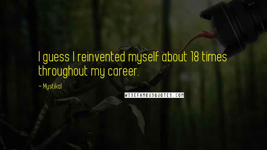 Mystikal Quotes: I guess I reinvented myself about 18 times throughout my career.