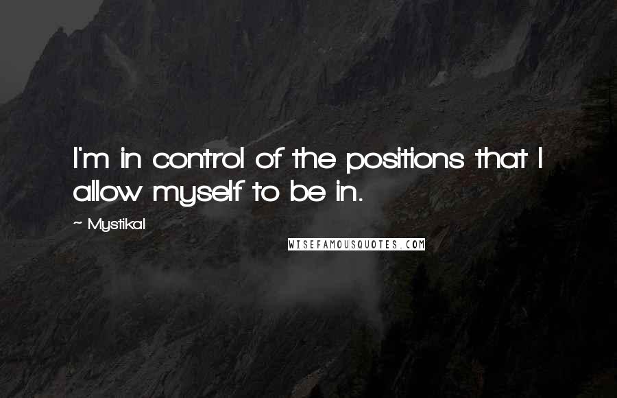 Mystikal Quotes: I'm in control of the positions that I allow myself to be in.