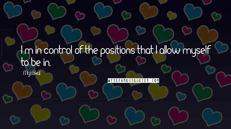 Mystikal Quotes: I'm in control of the positions that I allow myself to be in.