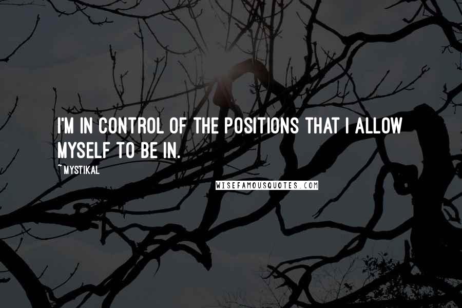 Mystikal Quotes: I'm in control of the positions that I allow myself to be in.