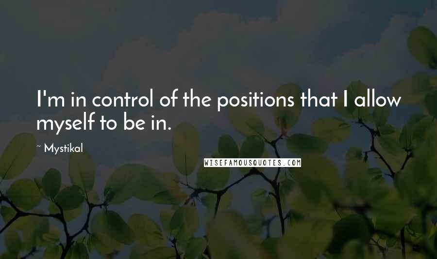 Mystikal Quotes: I'm in control of the positions that I allow myself to be in.