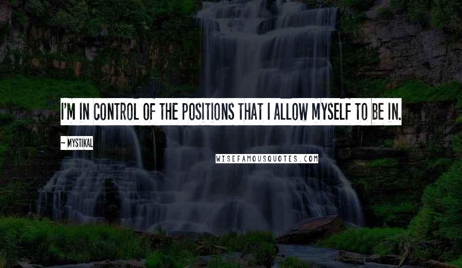 Mystikal Quotes: I'm in control of the positions that I allow myself to be in.