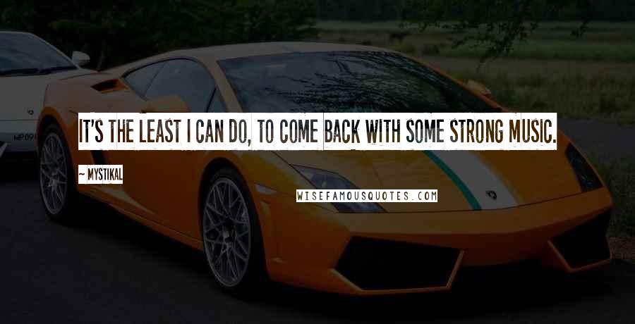 Mystikal Quotes: It's the least I can do, to come back with some strong music.