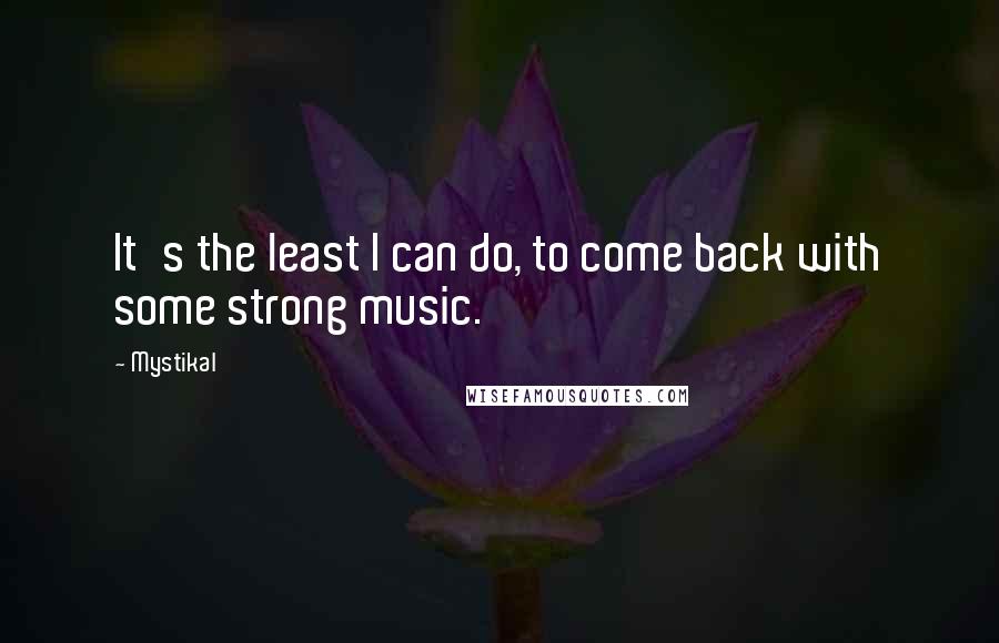 Mystikal Quotes: It's the least I can do, to come back with some strong music.