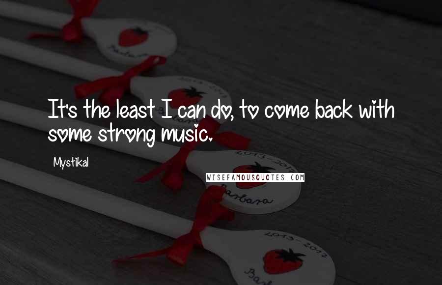Mystikal Quotes: It's the least I can do, to come back with some strong music.