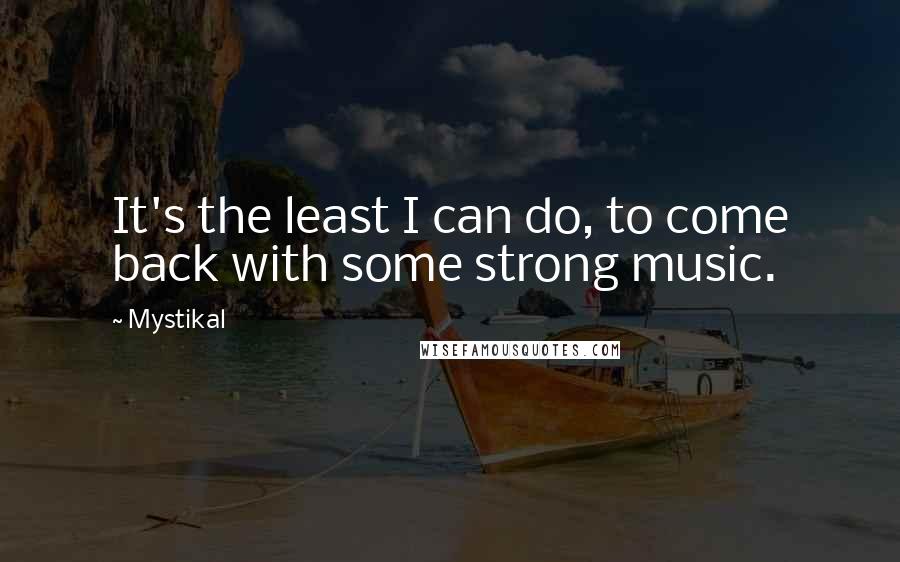 Mystikal Quotes: It's the least I can do, to come back with some strong music.