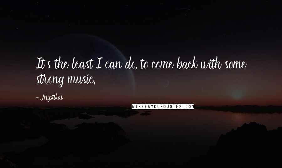 Mystikal Quotes: It's the least I can do, to come back with some strong music.