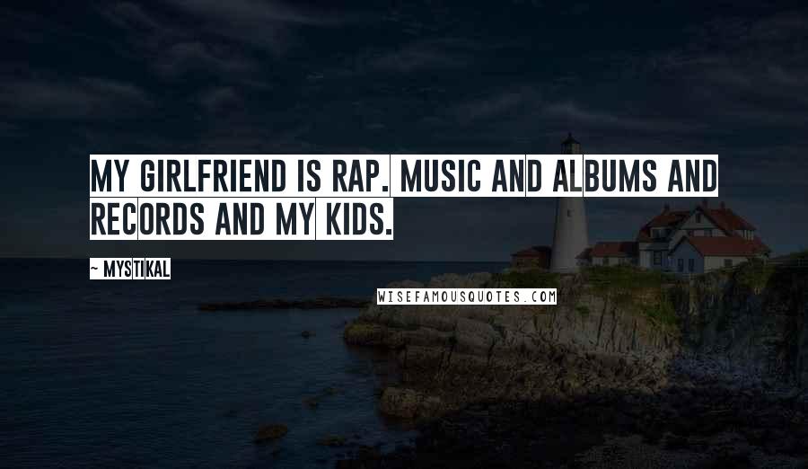 Mystikal Quotes: My girlfriend is rap. Music and albums and records and my kids.