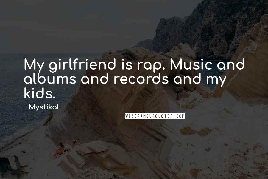 Mystikal Quotes: My girlfriend is rap. Music and albums and records and my kids.