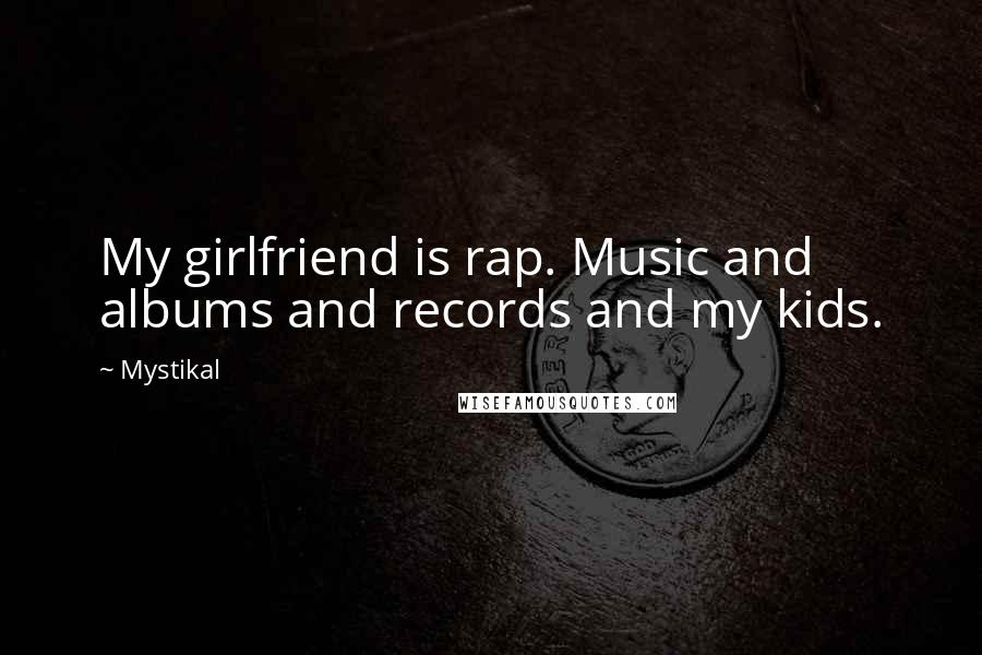 Mystikal Quotes: My girlfriend is rap. Music and albums and records and my kids.