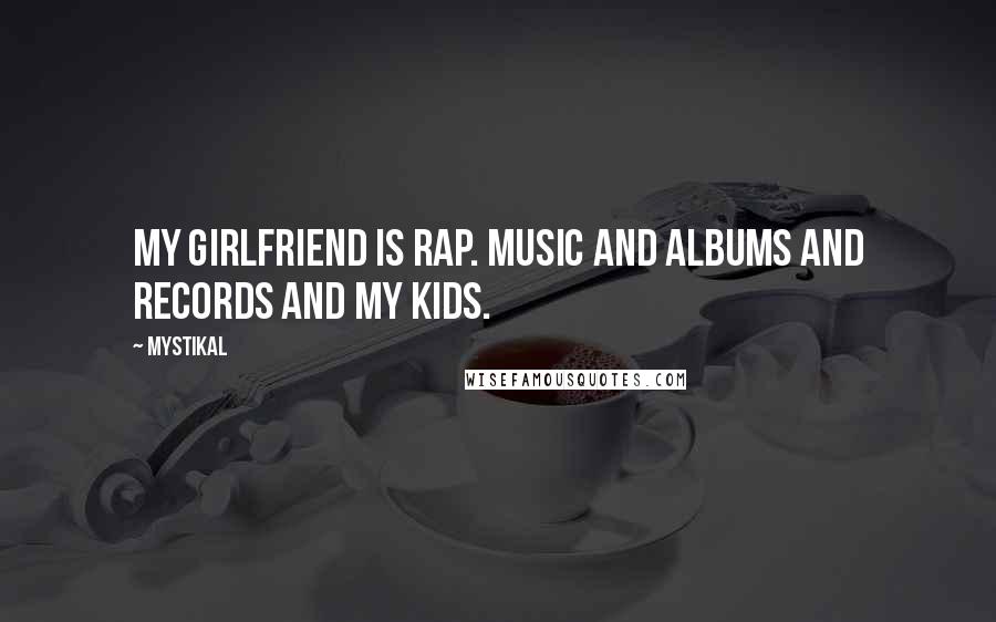 Mystikal Quotes: My girlfriend is rap. Music and albums and records and my kids.