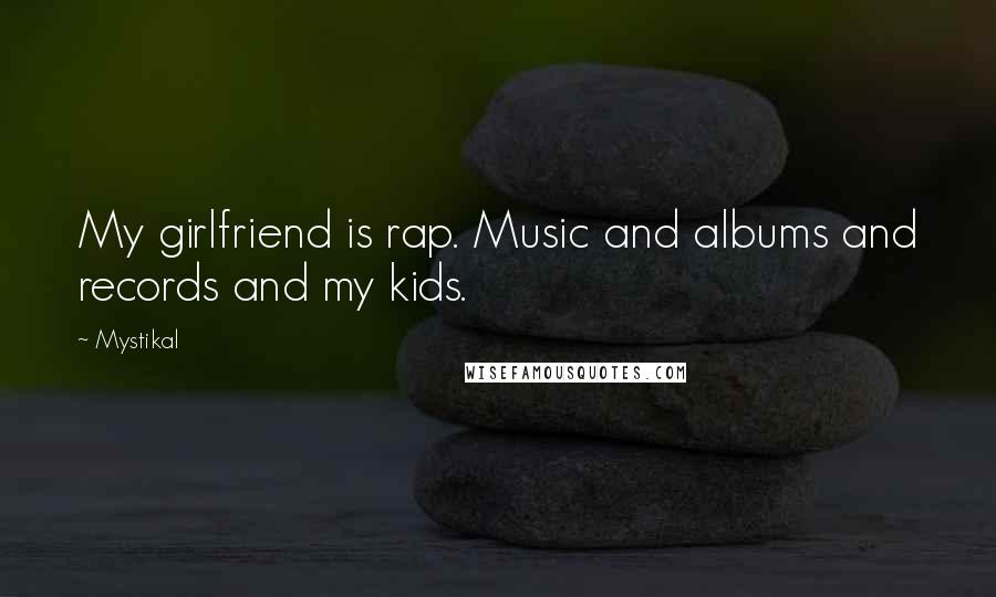 Mystikal Quotes: My girlfriend is rap. Music and albums and records and my kids.