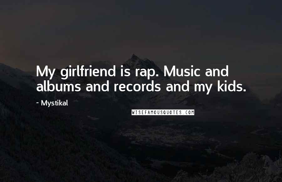 Mystikal Quotes: My girlfriend is rap. Music and albums and records and my kids.