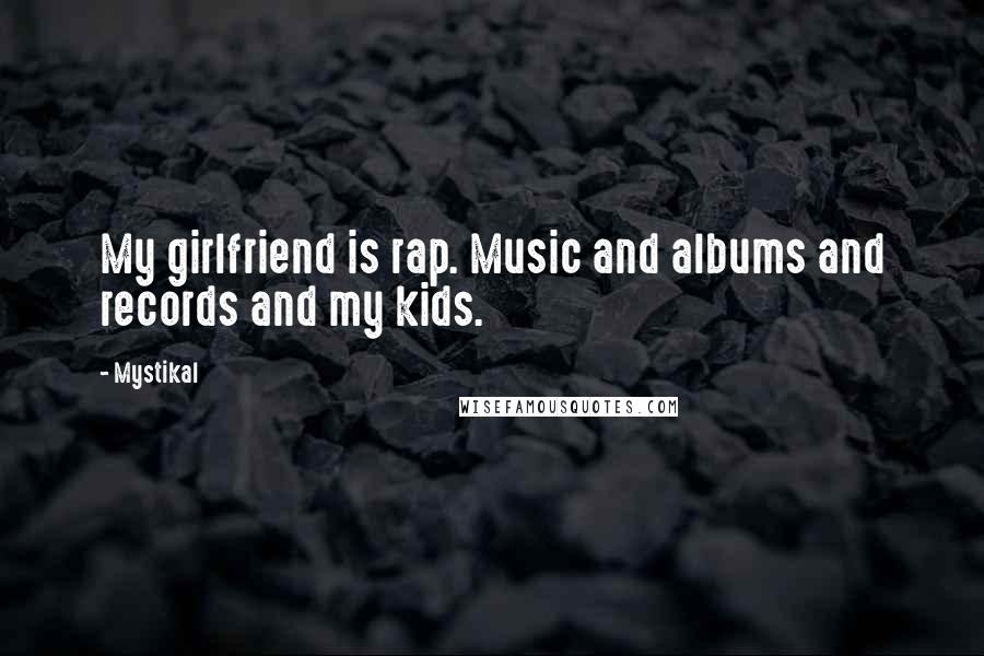 Mystikal Quotes: My girlfriend is rap. Music and albums and records and my kids.