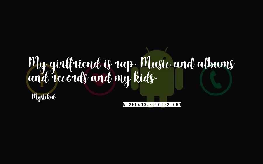 Mystikal Quotes: My girlfriend is rap. Music and albums and records and my kids.