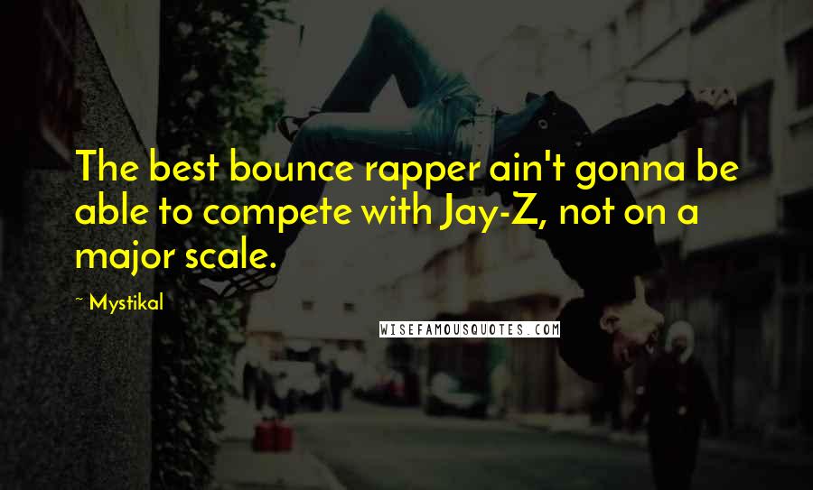 Mystikal Quotes: The best bounce rapper ain't gonna be able to compete with Jay-Z, not on a major scale.