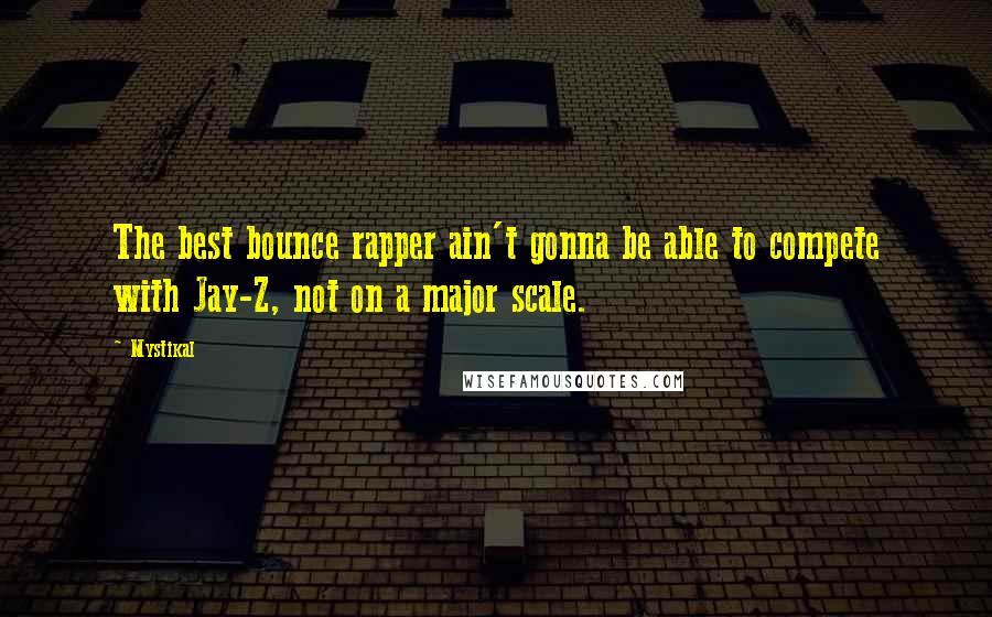 Mystikal Quotes: The best bounce rapper ain't gonna be able to compete with Jay-Z, not on a major scale.