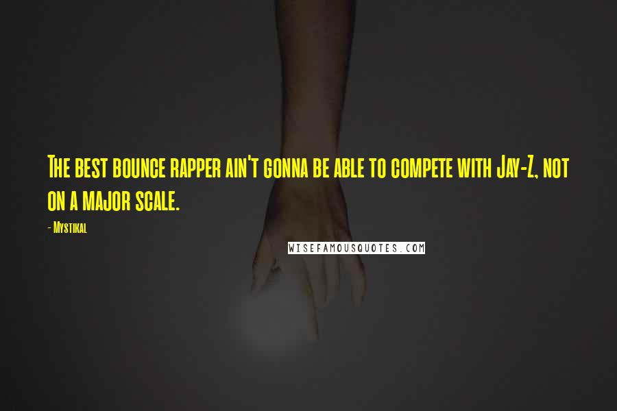 Mystikal Quotes: The best bounce rapper ain't gonna be able to compete with Jay-Z, not on a major scale.