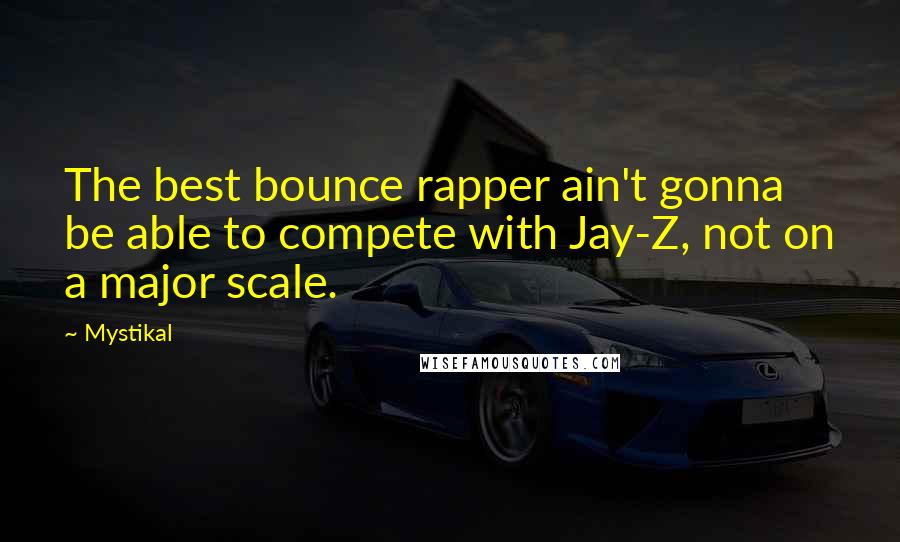 Mystikal Quotes: The best bounce rapper ain't gonna be able to compete with Jay-Z, not on a major scale.
