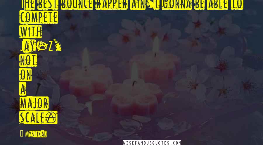 Mystikal Quotes: The best bounce rapper ain't gonna be able to compete with Jay-Z, not on a major scale.