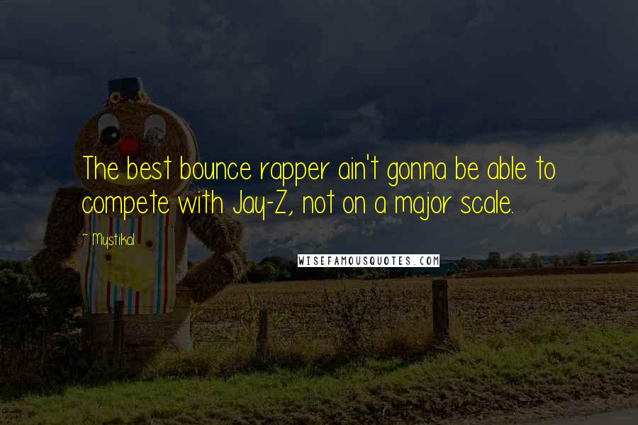 Mystikal Quotes: The best bounce rapper ain't gonna be able to compete with Jay-Z, not on a major scale.