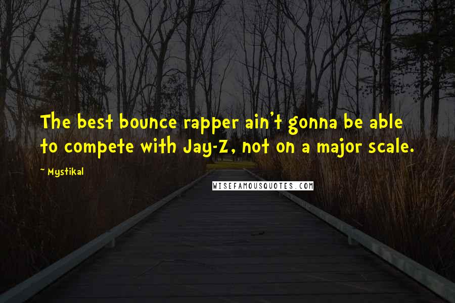 Mystikal Quotes: The best bounce rapper ain't gonna be able to compete with Jay-Z, not on a major scale.