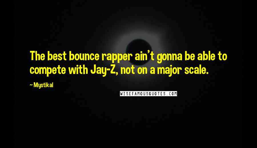 Mystikal Quotes: The best bounce rapper ain't gonna be able to compete with Jay-Z, not on a major scale.