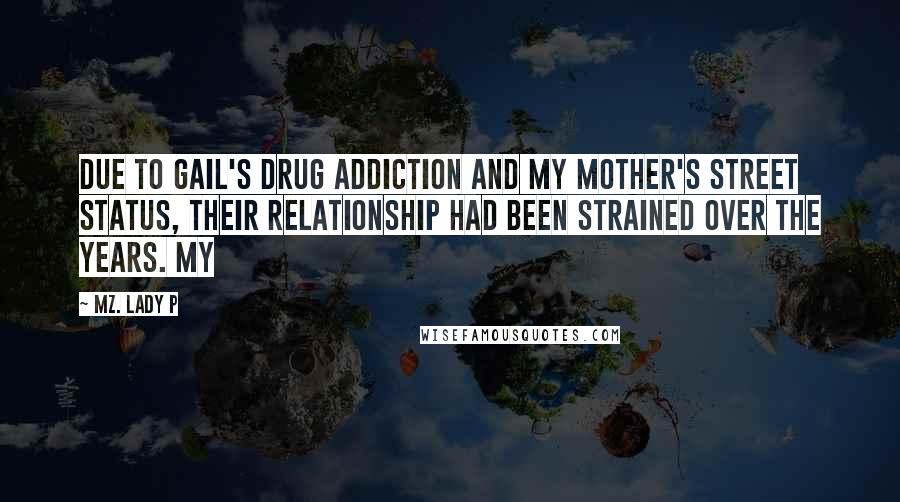 Mz. Lady P Quotes: Due to Gail's drug addiction and my mother's street status, their relationship had been strained over the years. My