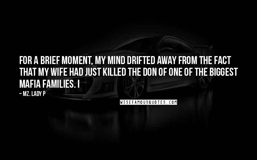 Mz. Lady P Quotes: For a brief moment, my mind drifted away from the fact that my wife had just killed the Don of one of the biggest Mafia families. I