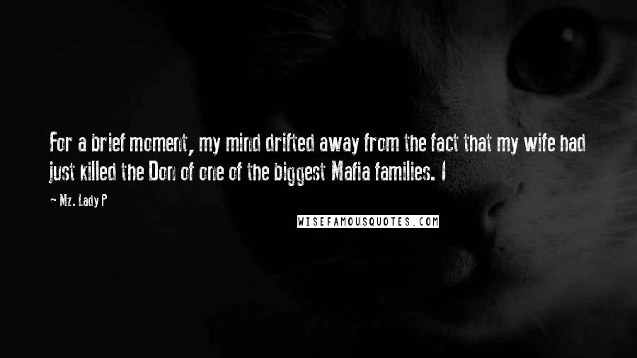 Mz. Lady P Quotes: For a brief moment, my mind drifted away from the fact that my wife had just killed the Don of one of the biggest Mafia families. I