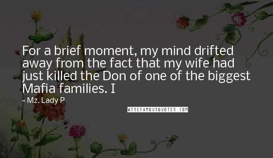 Mz. Lady P Quotes: For a brief moment, my mind drifted away from the fact that my wife had just killed the Don of one of the biggest Mafia families. I
