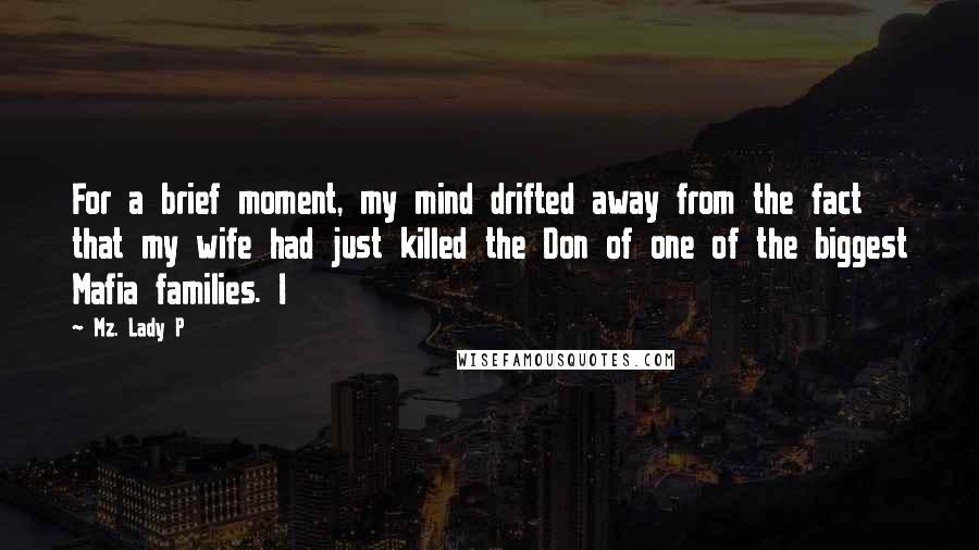 Mz. Lady P Quotes: For a brief moment, my mind drifted away from the fact that my wife had just killed the Don of one of the biggest Mafia families. I