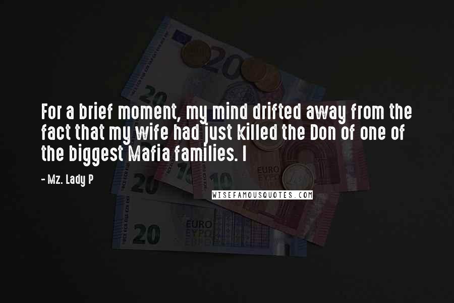 Mz. Lady P Quotes: For a brief moment, my mind drifted away from the fact that my wife had just killed the Don of one of the biggest Mafia families. I