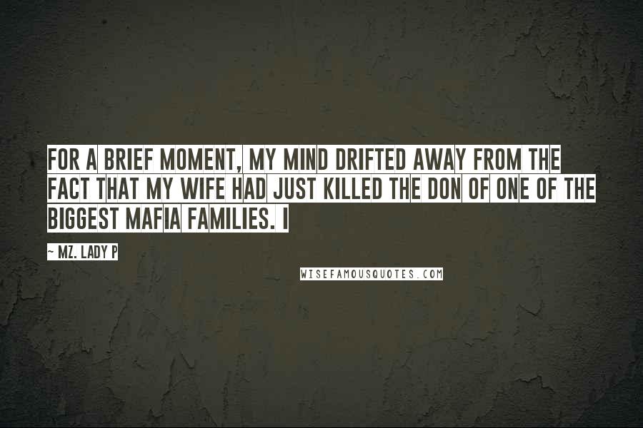 Mz. Lady P Quotes: For a brief moment, my mind drifted away from the fact that my wife had just killed the Don of one of the biggest Mafia families. I
