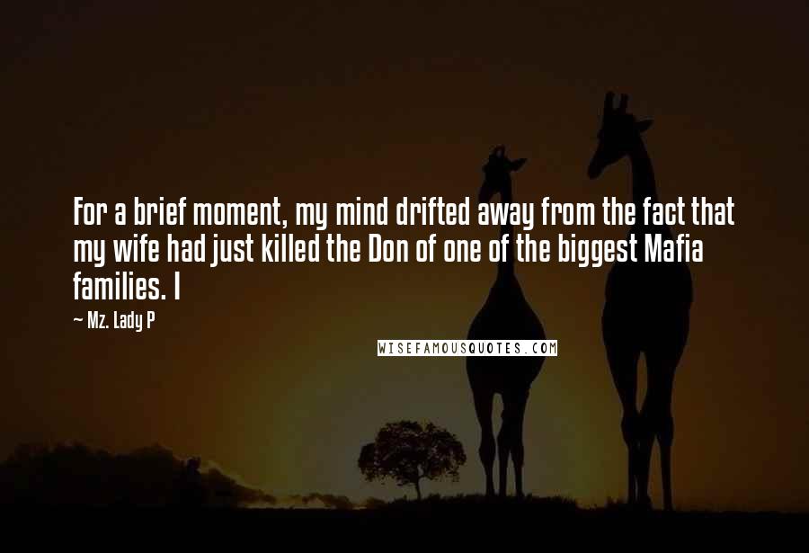 Mz. Lady P Quotes: For a brief moment, my mind drifted away from the fact that my wife had just killed the Don of one of the biggest Mafia families. I