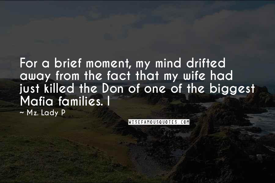 Mz. Lady P Quotes: For a brief moment, my mind drifted away from the fact that my wife had just killed the Don of one of the biggest Mafia families. I