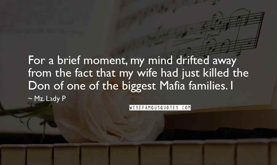 Mz. Lady P Quotes: For a brief moment, my mind drifted away from the fact that my wife had just killed the Don of one of the biggest Mafia families. I