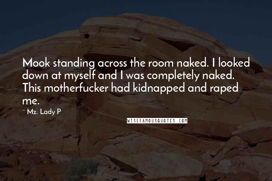 Mz. Lady P Quotes: Mook standing across the room naked. I looked down at myself and I was completely naked. This motherfucker had kidnapped and raped me.