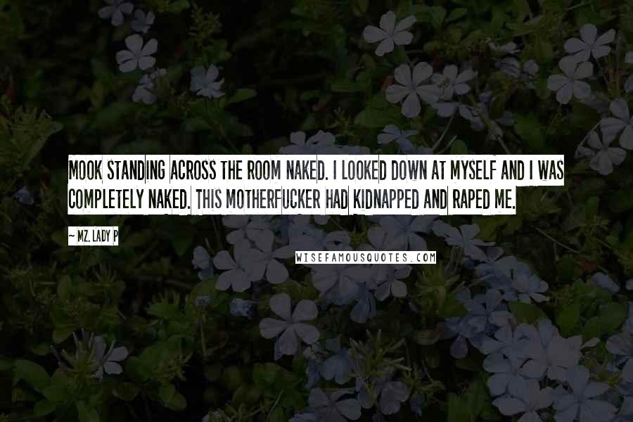 Mz. Lady P Quotes: Mook standing across the room naked. I looked down at myself and I was completely naked. This motherfucker had kidnapped and raped me.