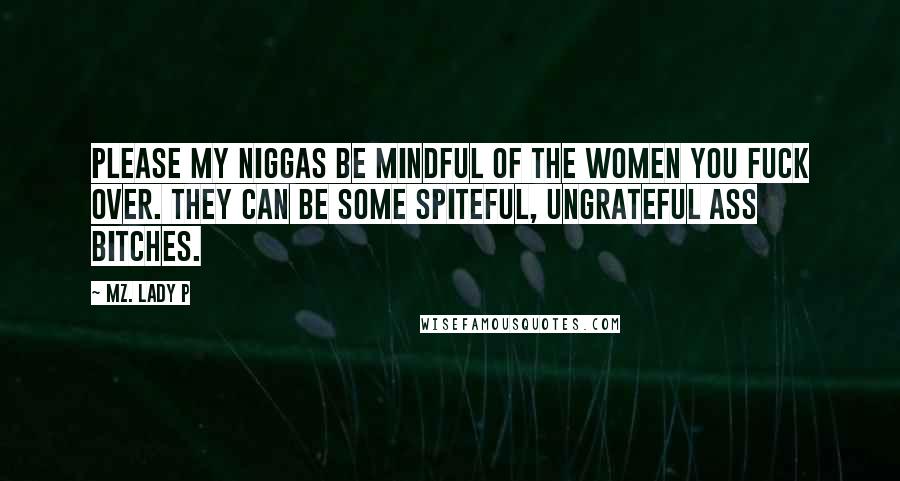 Mz. Lady P Quotes: Please my niggas be mindful of the women you fuck over. They can be some spiteful, ungrateful ass bitches.
