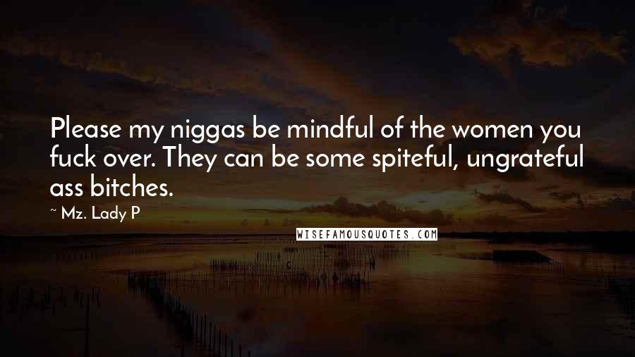 Mz. Lady P Quotes: Please my niggas be mindful of the women you fuck over. They can be some spiteful, ungrateful ass bitches.