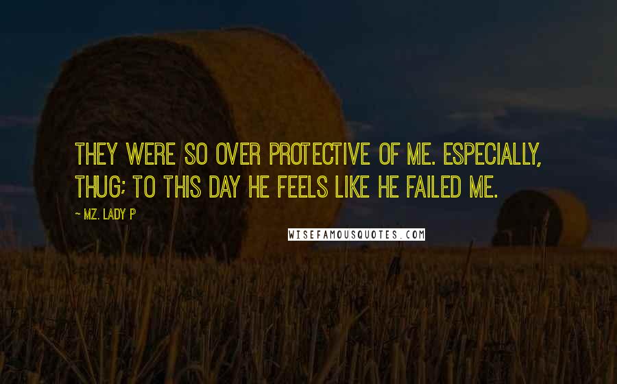 Mz. Lady P Quotes: They were so over protective of me. Especially, Thug; to this day he feels like he failed me.