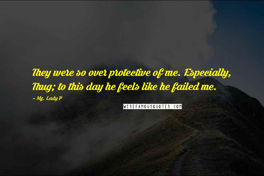 Mz. Lady P Quotes: They were so over protective of me. Especially, Thug; to this day he feels like he failed me.