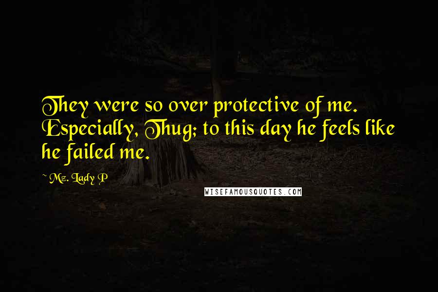 Mz. Lady P Quotes: They were so over protective of me. Especially, Thug; to this day he feels like he failed me.